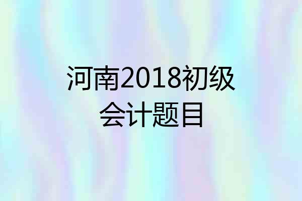 河南2018初级会计题目