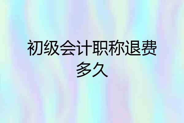 初级会计职称退费多久