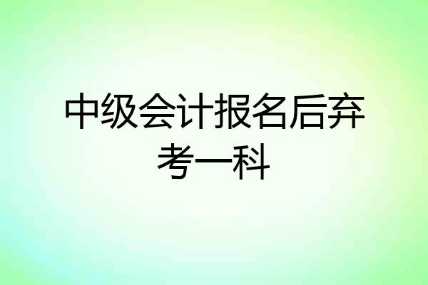 中级会计报名后弃考一科