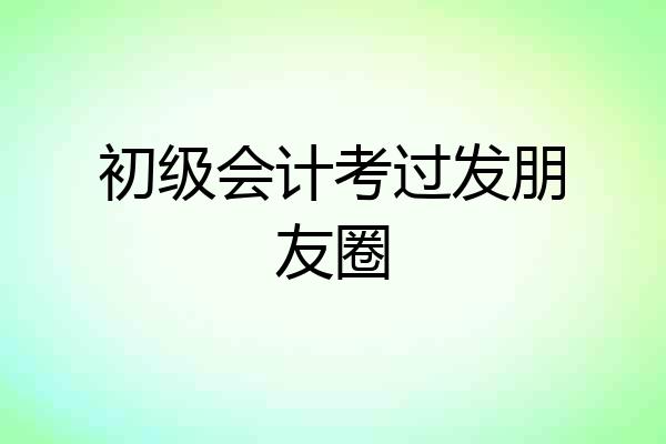 初级会计考过发朋友圈