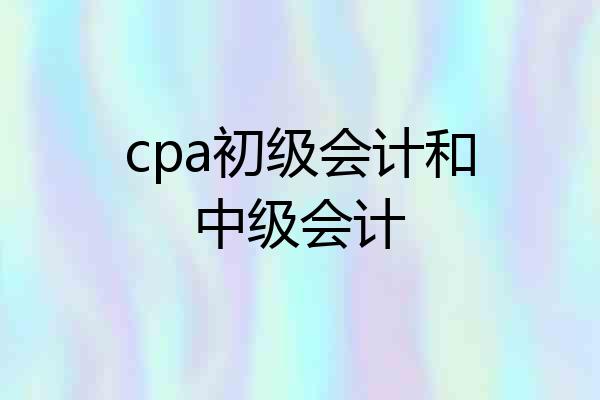 cpa初级会计和中级会计