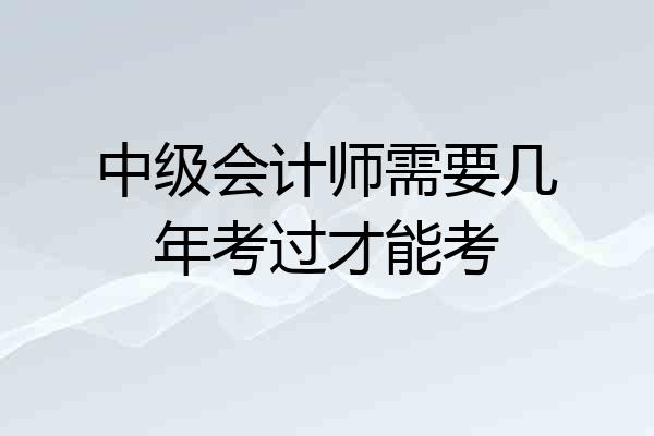 中级会计师需要几年考过才能考