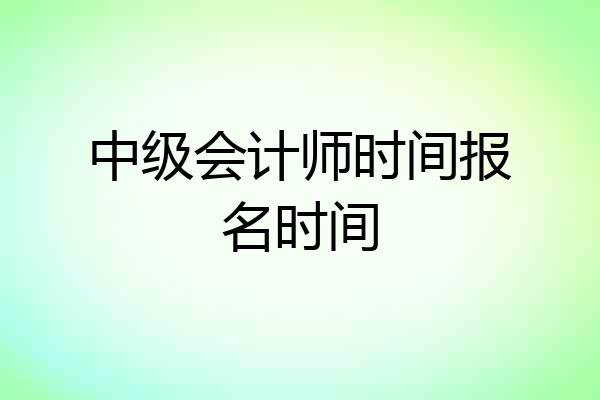 中级会计师时间报名时间