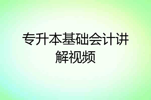 专升本基础会计讲解视频
