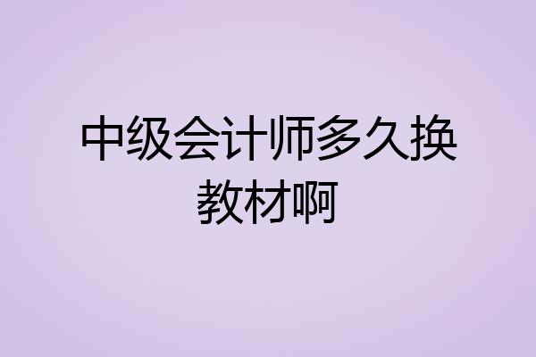 中级会计师多久换教材啊