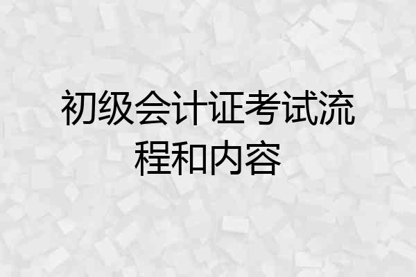 初级会计证考试流程和内容