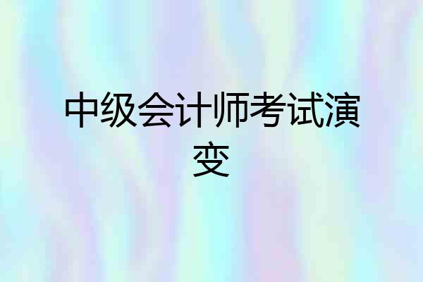 中级会计师考试演变