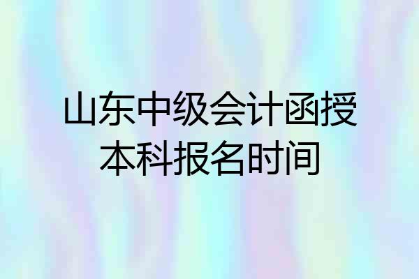 山东中级会计函授本科报名时间
