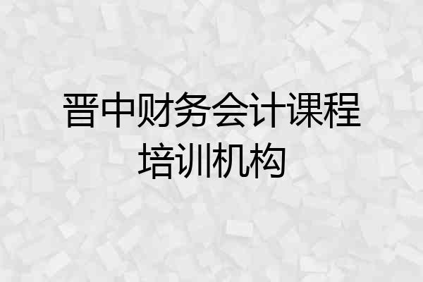 晋中财务会计课程培训机构