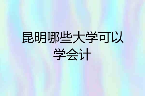 昆明哪些大学可以学会计