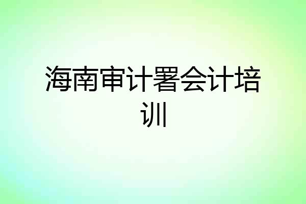 海南审计署会计培训