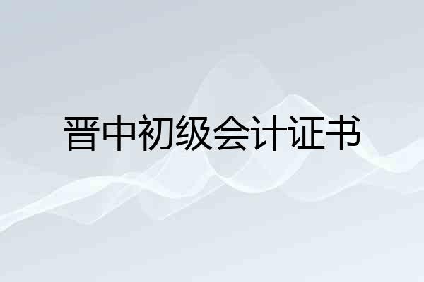 晋中初级会计证书