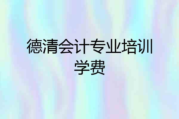 德清会计专业培训学费