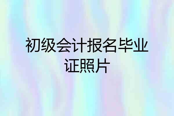 初级会计报名毕业证照片
