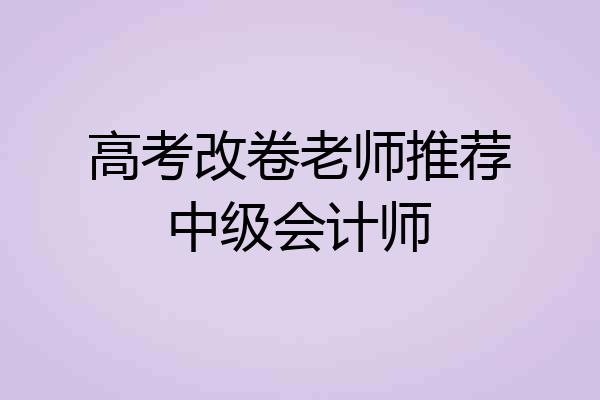高考改卷老师推荐中级会计师