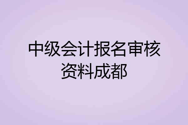 中级会计报名审核资料成都