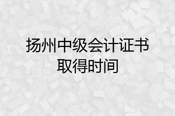 扬州中级会计证书取得时间