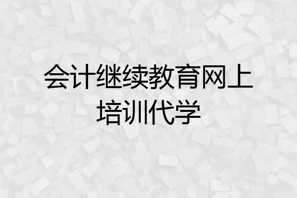 会计继续教育网上培训代学