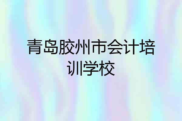 青岛胶州市会计培训学校