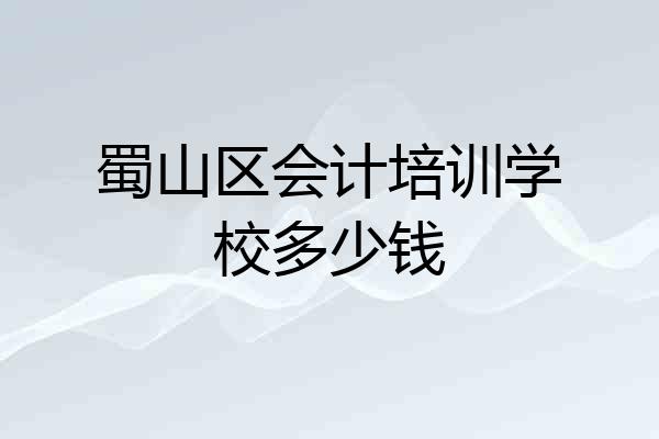 蜀山区会计培训学校多少钱