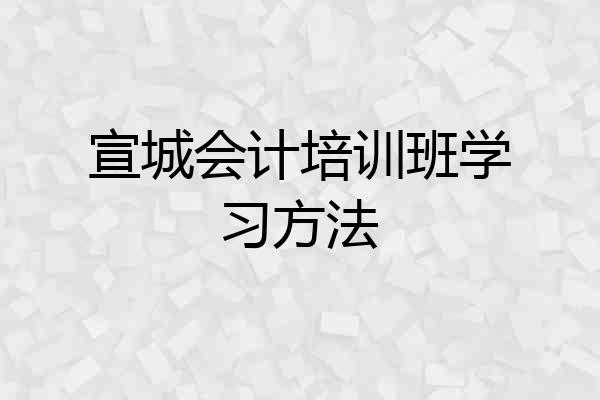 宣城会计培训班学习方法