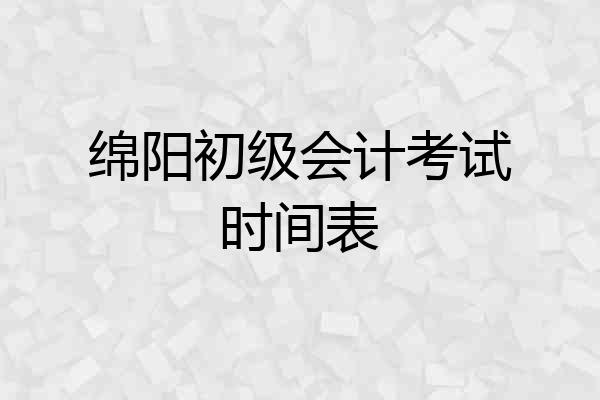 绵阳初级会计考试时间表