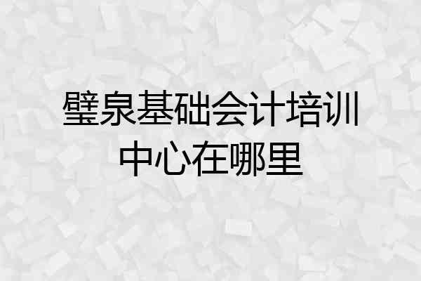 璧泉基础会计培训中心在哪里