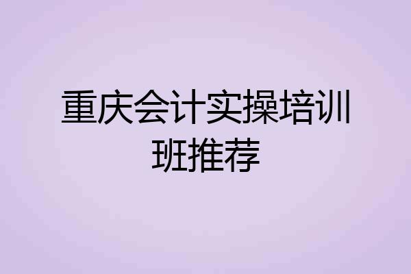 重庆会计实操培训班推荐
