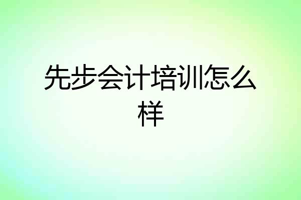 先步会计培训怎么样