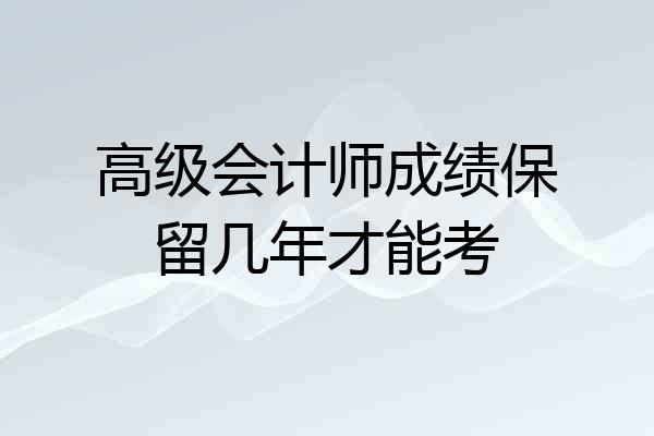 高级会计师成绩保留几年才能考