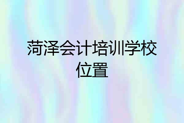菏泽会计培训学校位置