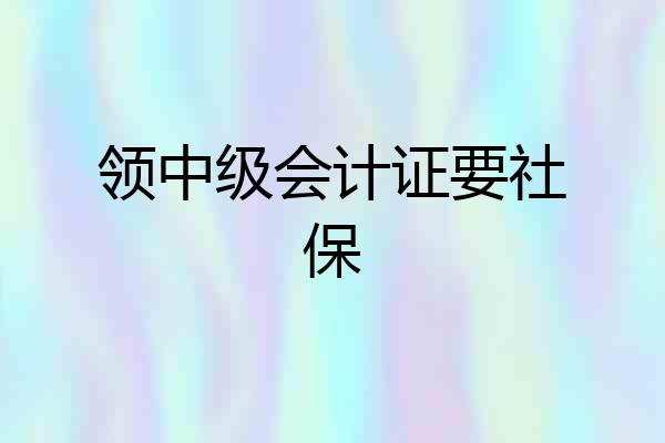 领中级会计证要社保