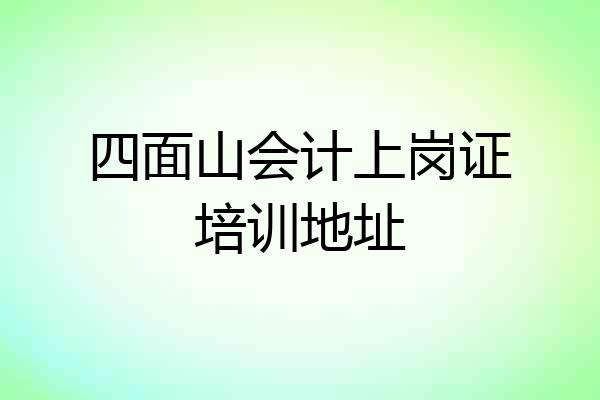 四面山会计上岗证培训地址