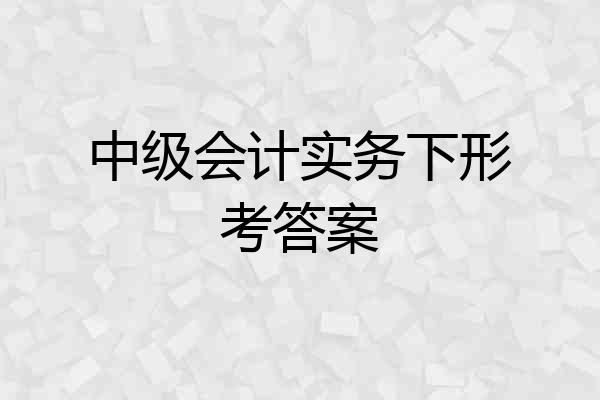 中级会计实务下形考答案