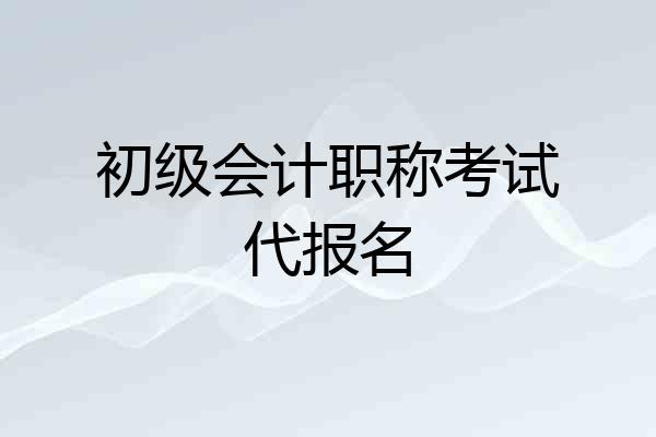 初级会计职称考试代报名