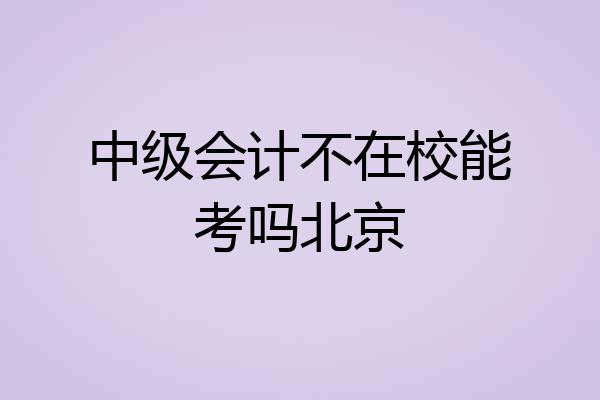 中级会计不在校能考吗北京