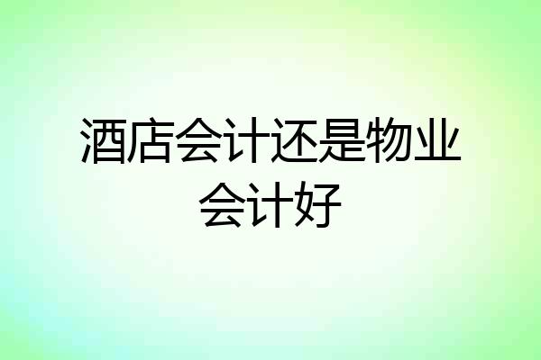 酒店会计还是物业会计好