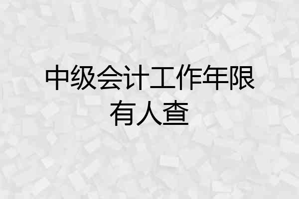 中级会计工作年限有人查