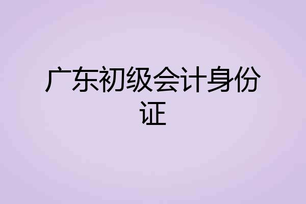 广东初级会计身份证