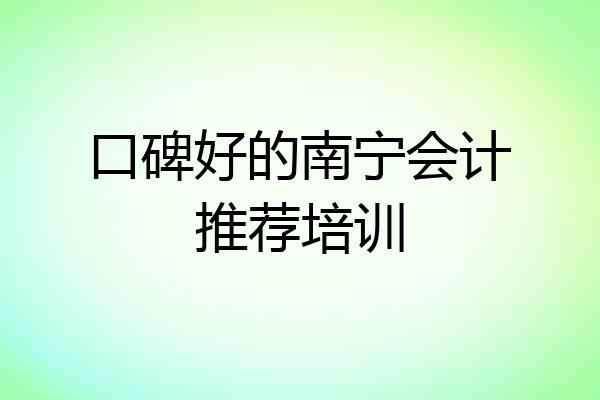 口碑好的南宁会计推荐培训