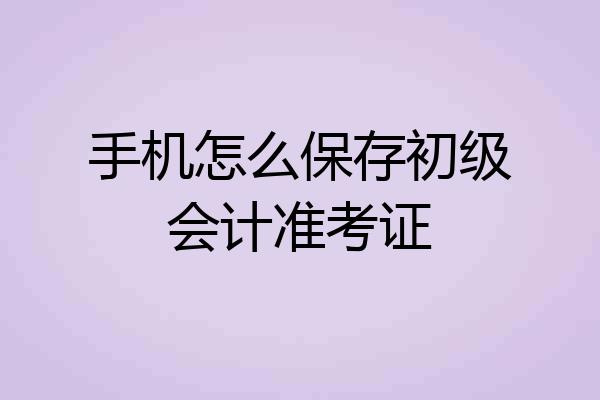 手机怎么保存初级会计准考证