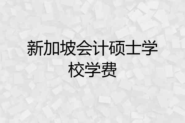 新加坡会计硕士学校学费