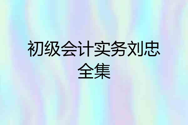 初级会计实务刘忠全集