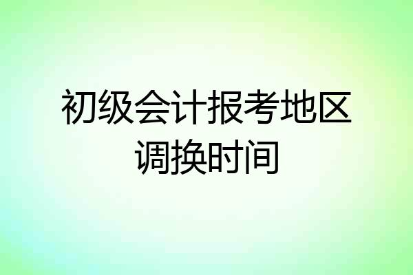 初级会计报考地区调换时间