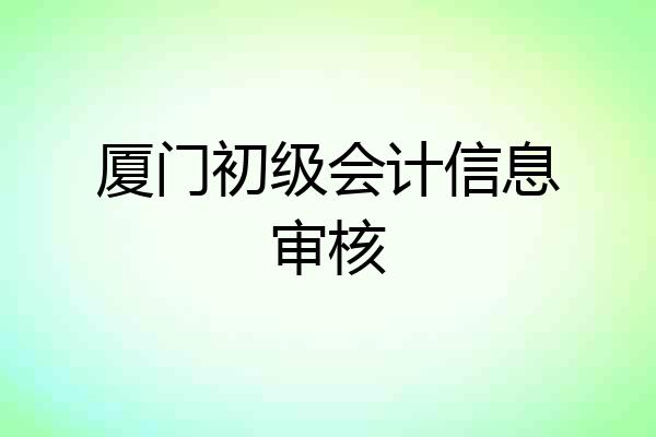 厦门初级会计信息审核