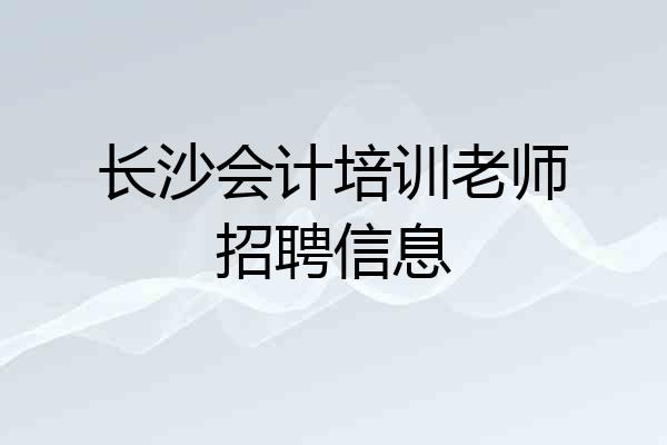 长沙会计培训老师招聘信息