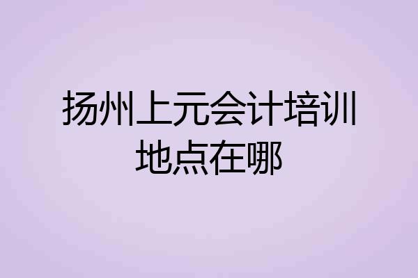 扬州上元会计培训地点在哪