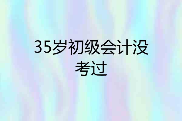 35岁初级会计没考过