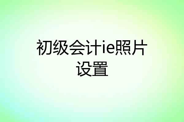 初级会计ie照片设置