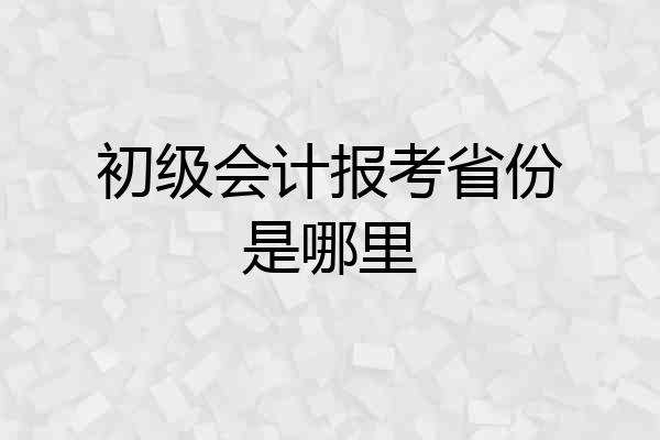 初级会计报考省份是哪里